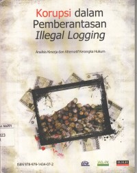 Image of Korupsi dalam Pemberantasan Illegal Logging : Analisis kinerja dan alternatif kerangka hukum = Corruption Within Illegal Logging Eradication : Performance analysis and alternative legal framework