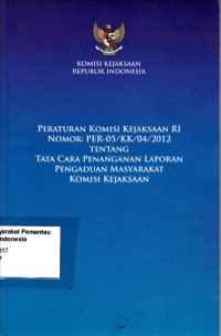 Image of Peraturan Komisi Kejaksaan RI Nomor: PER-05/KK/04/2012 Tentang Tata Cara Penanganan Laporan Pengaduan Masyarakat Komisi Kejaksaan