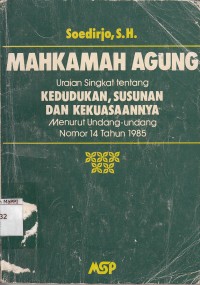 Image of Mahkamah Agung : uraian singkat tentang kedudukan, susunan dan kekuasaannya menurut undang - undang nomor 14 tahun 1985