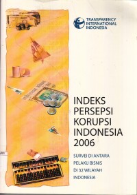 Image of Indeks Persepsi Korupsi Indonesia 2006 : survei diantara pelaku bisnis di 32 wilayah Indonesia